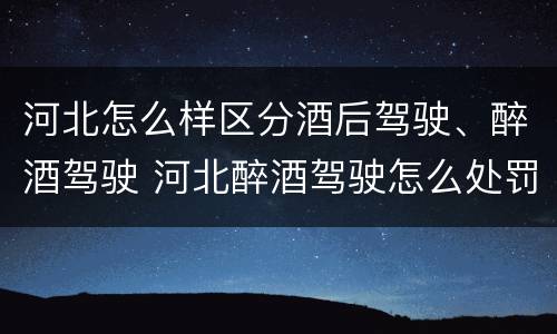 河北怎么样区分酒后驾驶、醉酒驾驶 河北醉酒驾驶怎么处罚