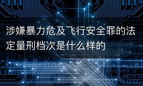 涉嫌暴力危及飞行安全罪的法定量刑档次是什么样的