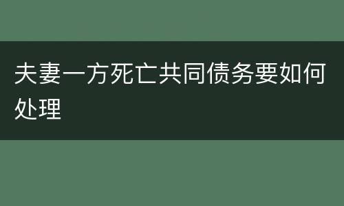 夫妻一方死亡共同债务要如何处理