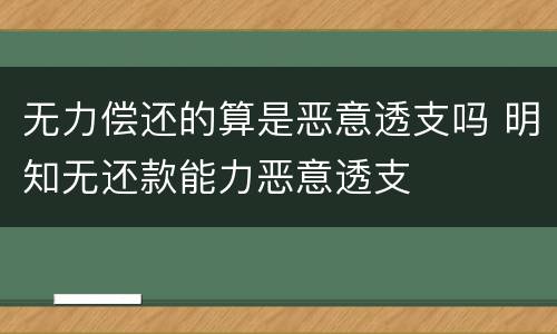 无力偿还的算是恶意透支吗 明知无还款能力恶意透支