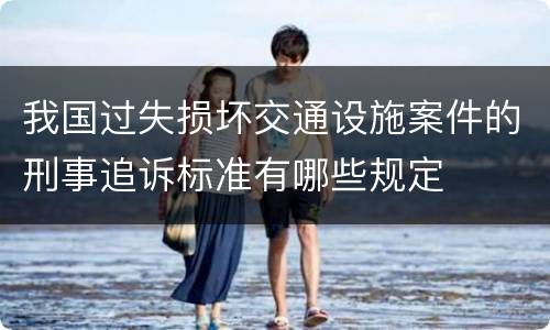 我国过失损坏交通设施案件的刑事追诉标准有哪些规定