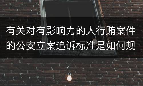 有关对有影响力的人行贿案件的公安立案追诉标准是如何规定