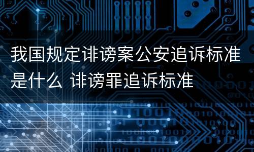 我国规定诽谤案公安追诉标准是什么 诽谤罪追诉标准