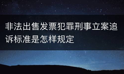 非法出售发票犯罪刑事立案追诉标准是怎样规定
