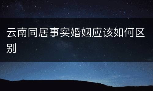 云南同居事实婚姻应该如何区别