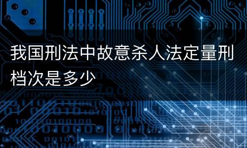 我国刑法中故意杀人法定量刑档次是多少