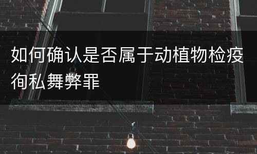 如何确认是否属于动植物检疫徇私舞弊罪