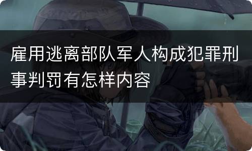 雇用逃离部队军人构成犯罪刑事判罚有怎样内容