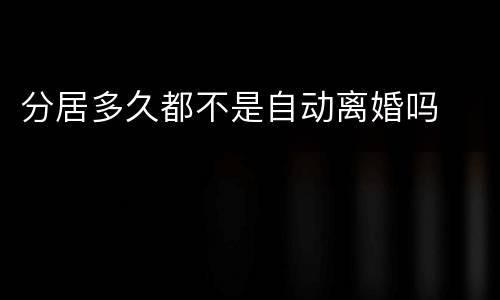 分居多久都不是自动离婚吗