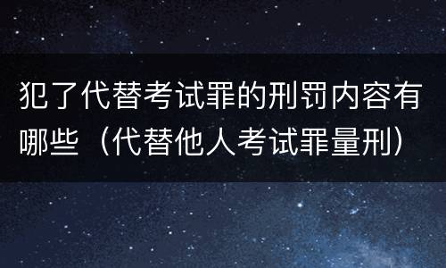 犯了代替考试罪的刑罚内容有哪些（代替他人考试罪量刑）