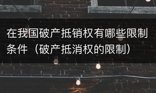 在我国破产抵销权有哪些限制条件（破产抵消权的限制）