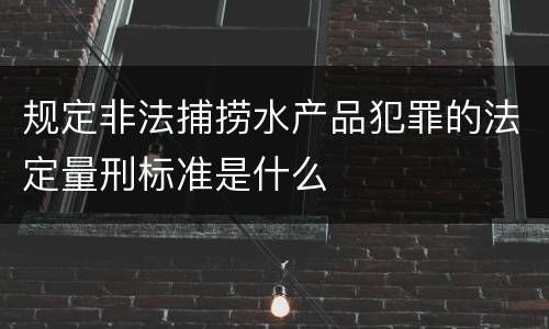 规定非法捕捞水产品犯罪的法定量刑标准是什么