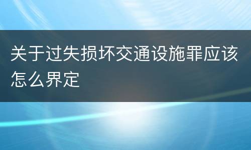 关于过失损坏交通设施罪应该怎么界定
