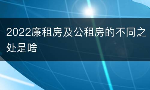 2022廉租房及公租房的不同之处是啥