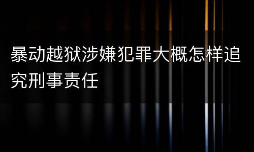暴动越狱涉嫌犯罪大概怎样追究刑事责任