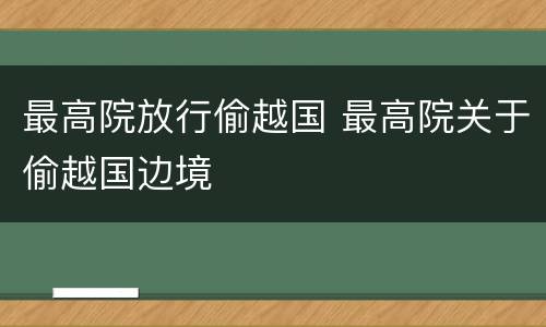 最高院放行偷越国 最高院关于偷越国边境