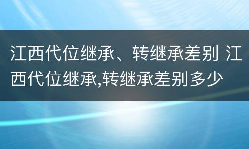 江西代位继承、转继承差别 江西代位继承,转继承差别多少