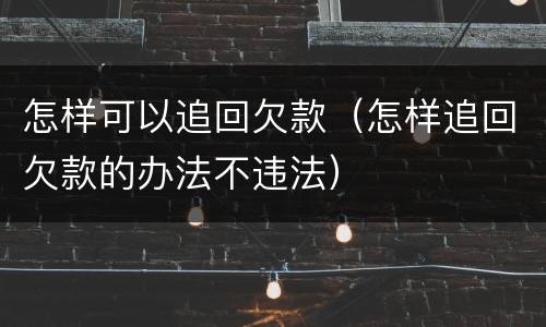 怎样可以追回欠款（怎样追回欠款的办法不违法）