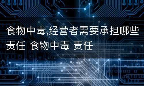 食物中毒,经营者需要承担哪些责任 食物中毒 责任