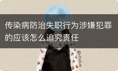 传染病防治失职行为涉嫌犯罪的应该怎么追究责任