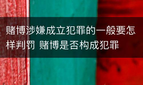 赌博涉嫌成立犯罪的一般要怎样判罚 赌博是否构成犯罪