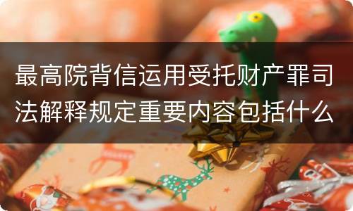 最高院背信运用受托财产罪司法解释规定重要内容包括什么