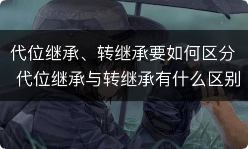 代位继承、转继承要如何区分 代位继承与转继承有什么区别?