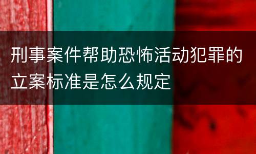 刑事案件帮助恐怖活动犯罪的立案标准是怎么规定
