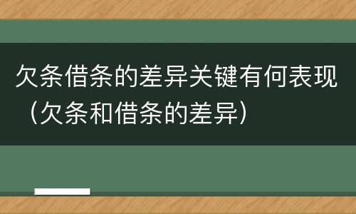 欠条借条的差异关键有何表现（欠条和借条的差异）