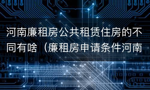 河南廉租房公共租赁住房的不同有啥（廉租房申请条件河南）