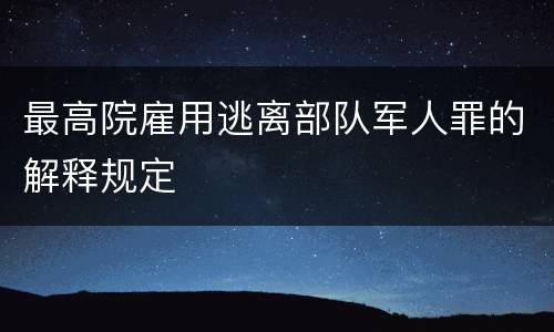 最高院雇用逃离部队军人罪的解释规定