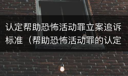 认定帮助恐怖活动罪立案追诉标准（帮助恐怖活动罪的认定）