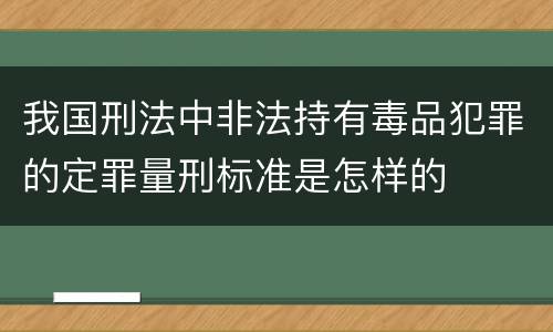 我国刑法中非法持有毒品犯罪的定罪量刑标准是怎样的