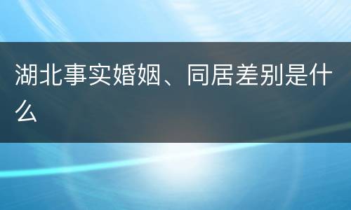 湖北事实婚姻、同居差别是什么
