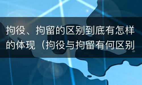 拘役、拘留的区别到底有怎样的体现（拘役与拘留有何区别呢举例说明）