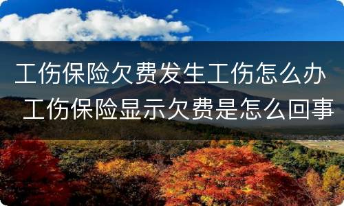 工伤保险欠费发生工伤怎么办 工伤保险显示欠费是怎么回事