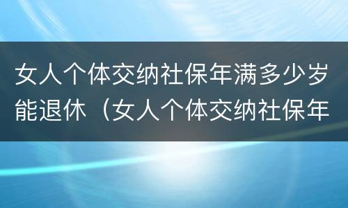 女人个体交纳社保年满多少岁能退休（女人个体交纳社保年满多少岁能退休了）