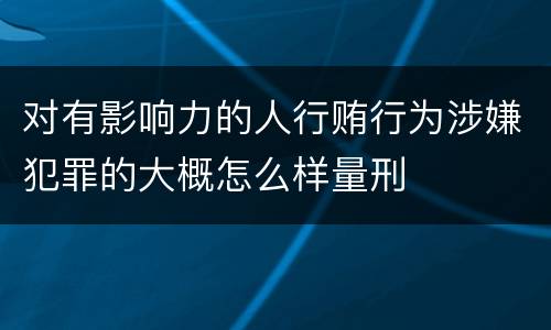 对有影响力的人行贿行为涉嫌犯罪的大概怎么样量刑