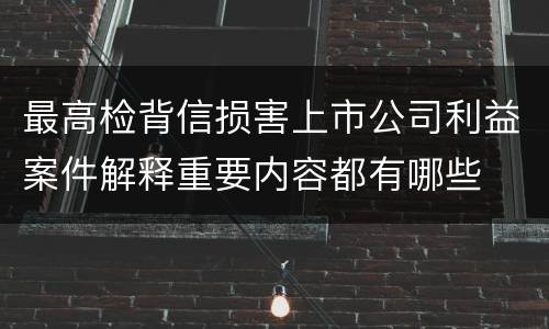 最高检背信损害上市公司利益案件解释重要内容都有哪些