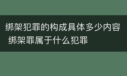 绑架犯罪的构成具体多少内容 绑架罪属于什么犯罪