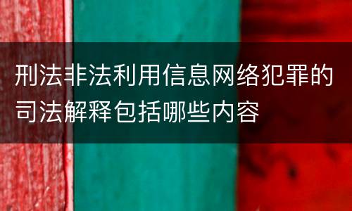 刑法非法利用信息网络犯罪的司法解释包括哪些内容