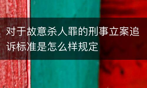 对于故意杀人罪的刑事立案追诉标准是怎么样规定