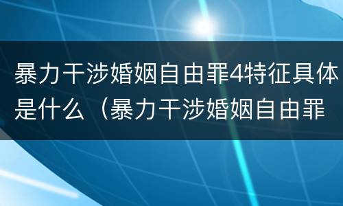 暴力干涉婚姻自由罪4特征具体是什么（暴力干涉婚姻自由罪有结果加重犯吗）