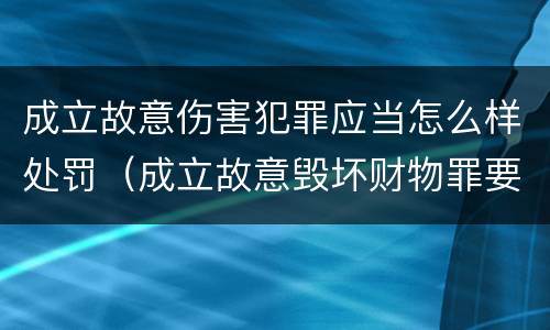 成立故意伤害犯罪应当怎么样处罚（成立故意毁坏财物罪要求行为人认识到）