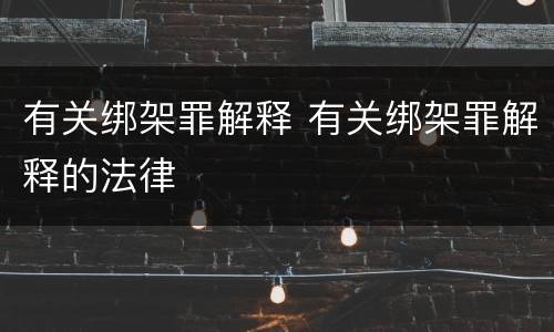 有关绑架罪解释 有关绑架罪解释的法律