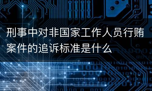 刑事中对非国家工作人员行贿案件的追诉标准是什么