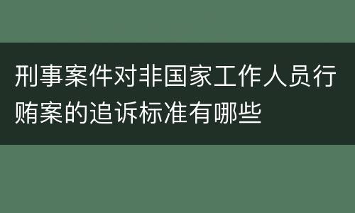 刑事案件对非国家工作人员行贿案的追诉标准有哪些