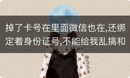掉了卡号在里面微信也在,还绑定着身份证号,不能给我乱搞和贷款吧网贷也不能吧