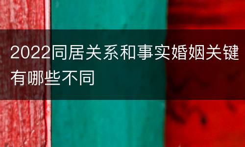 2022同居关系和事实婚姻关键有哪些不同