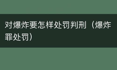 对爆炸要怎样处罚判刑（爆炸罪处罚）